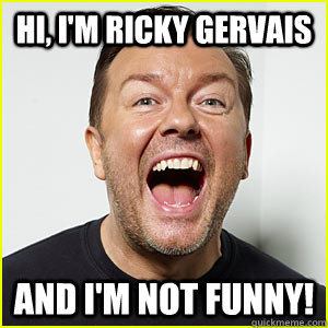 Hi, I'm Ricky gervais and i'm not funny! - Hi, I'm Ricky gervais and i'm not funny!  Ricky Gervais