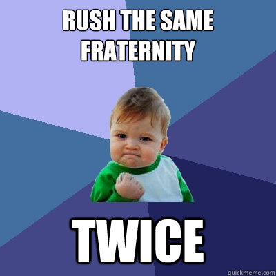 Rush the same fraternity TWICE  Success Kid