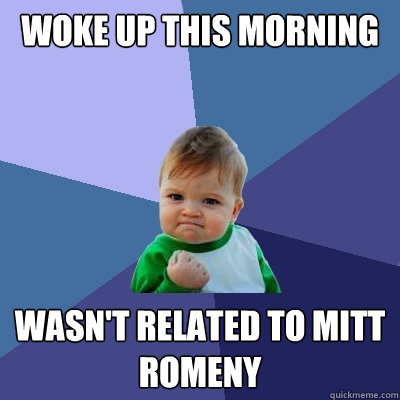 Woke up this morning wasn't related to Mitt Romeny - Woke up this morning wasn't related to Mitt Romeny  Success Kid