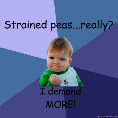 Strained peas...really? I demand 
MORE! $  Success Kid