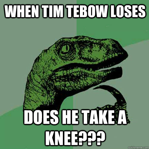 When Tim Tebow loses does he take a knee???  Philosoraptor