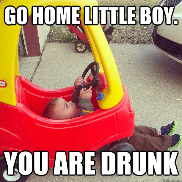 Go home little boy. you are drunk  Drunk Driver