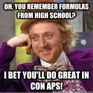 Oh, you remember formulas from high school? I bet you'll do great in Con Aps! - Oh, you remember formulas from high school? I bet you'll do great in Con Aps!  Condescending Wonka