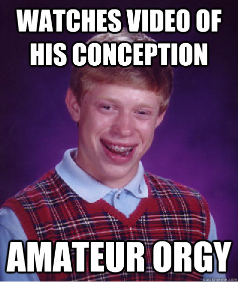 watches video of his conception amateur orgy  Bad Luck Brian