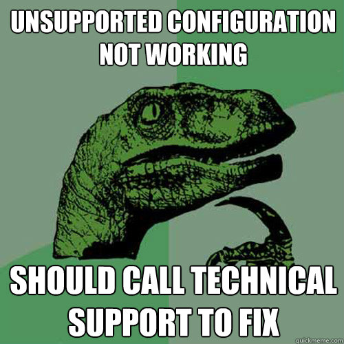 Unsupported Configuration not working should call technical support to fix  Philosoraptor