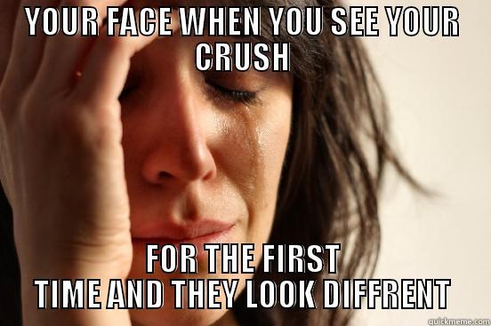 YOUR FACE WHEN YOU SEE YOUR CRUSH FOR THE FIRST TIME AND THEY LOOK DIFFRENT First World Problems