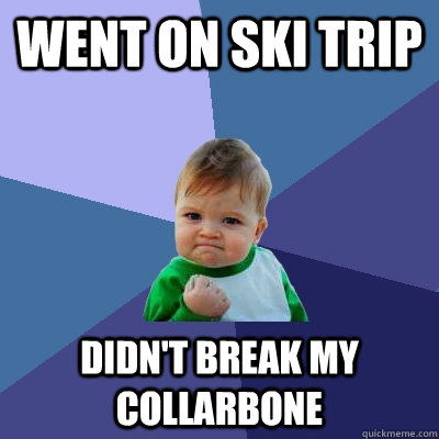 Went on ski trip Didn't break my collarbone  Success Kid