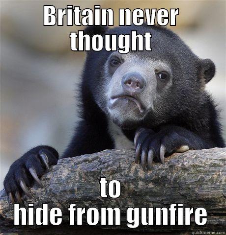 BRITAIN NEVER THOUGHT TO HIDE FROM GUNFIRE Confession Bear