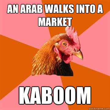 an arab walks into a market kaboom  Anti-Joke Chicken