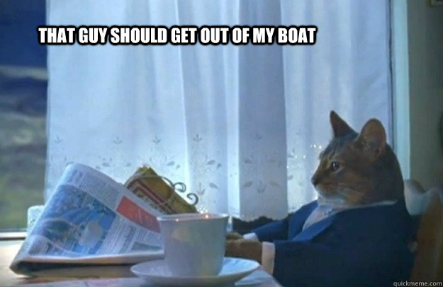 That guy should get out of my boat - That guy should get out of my boat  Sophisticated Cat