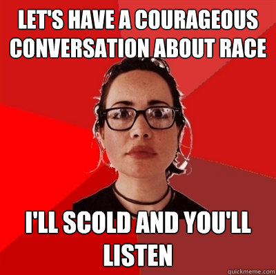 let's have a courageous conversation about race i'll scold and you'll listen  Liberal Douche Garofalo