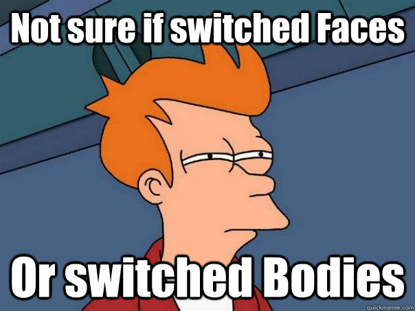 Not sure if switched Faces Or switched Bodies - Not sure if switched Faces Or switched Bodies  Futurama Fry