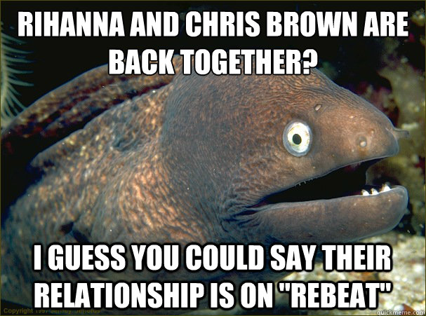 Rihanna and Chris Brown are back together?
 I guess you could say their relationship is on 