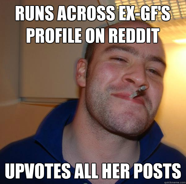 Runs across ex-gf's profile on reddit upvotes all her posts - Runs across ex-gf's profile on reddit upvotes all her posts  Misc