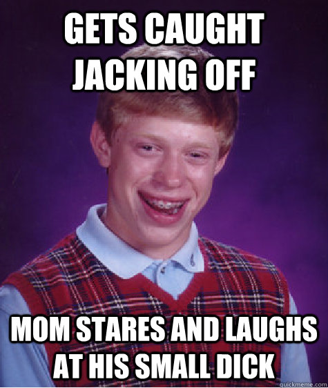 Gets Caught Jacking Off Mom Stares And Laughs At His Small Dick Bad Luck Brian Quickmeme 5766