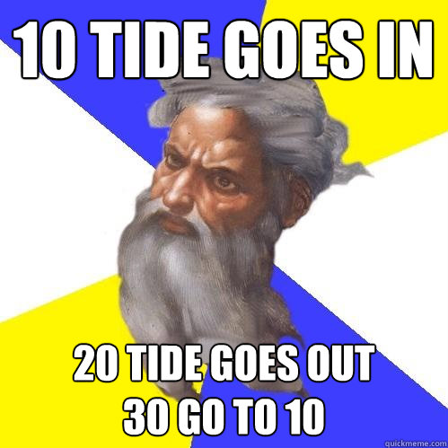 10 Tide goes in 20 tide goes out
30 go to 10  Advice God