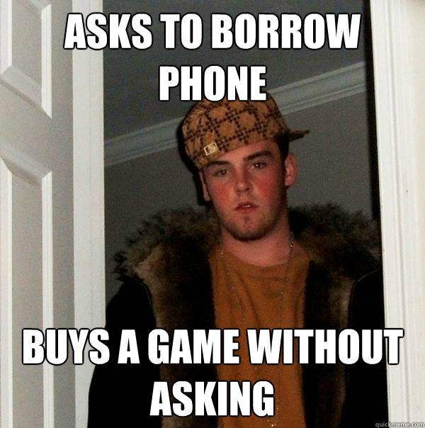 asks to borrow phone buys a game without asking - asks to borrow phone buys a game without asking  Scumbag Steve