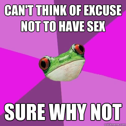 can't think of excuse not to have sex sure why not  Foul Bachelorette Frog