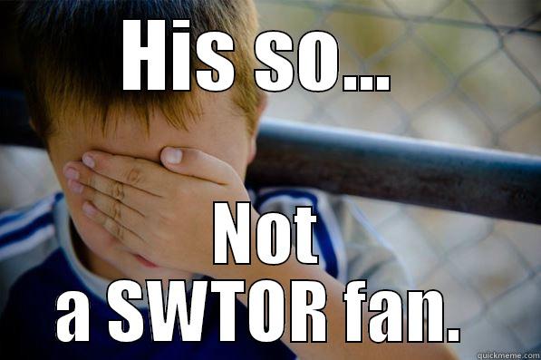 HIS SO...  NOT A SWTOR FAN.  Confession kid