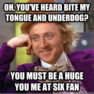 Oh, you've heard bite my tongue and underdog? you must be a huge you me at six fan - Oh, you've heard bite my tongue and underdog? you must be a huge you me at six fan  Condescending Wonka