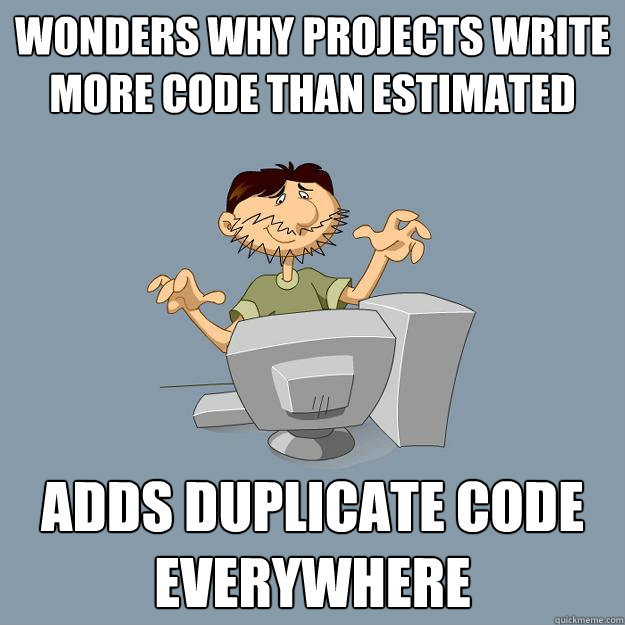 Wonders why projects write more code than estimated
 Adds duplicate code everywhere - Wonders why projects write more code than estimated
 Adds duplicate code everywhere  Bad Engineer