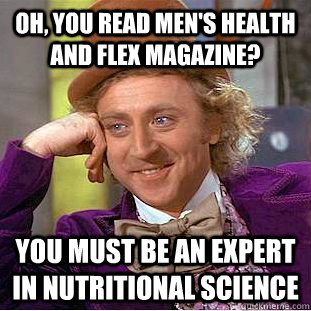 Oh, You read men's health and flex magazine? You must be an expert in nutritional science  Creepy Wonka