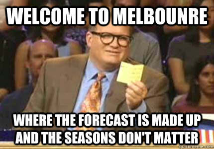 WELCOME TO MELBOUNRE Where the forecast is made up and the seasons don't matter  Whose Line