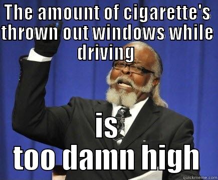 THE AMOUNT OF CIGARETTE'S THROWN OUT WINDOWS WHILE DRIVING  IS TOO DAMN HIGH Too Damn High