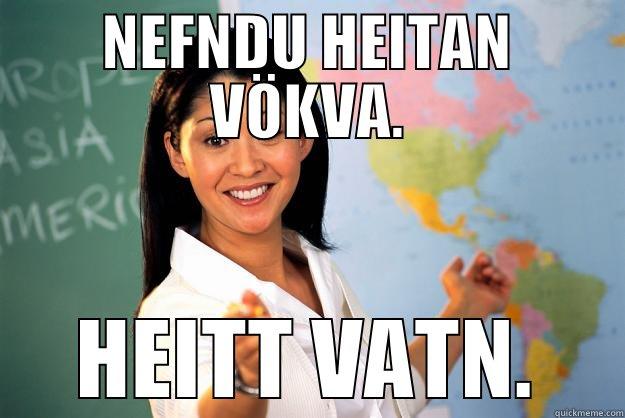 NEFNDU HEITAN VÖKVA. HEITT VATN. Unhelpful High School Teacher