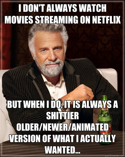 I don't always watch movies streaming on NetFlix But when I do, it is always a shittier older/newer/animated version of what I actually wanted...   The Most Interesting Man In The World