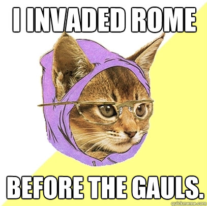 I invaded Rome before the Gauls.  Hipster Kitty