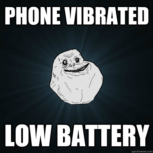 PHone vibrated low battery  Forever Alone