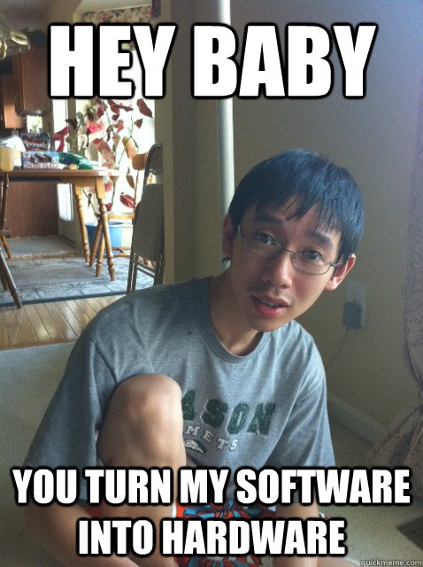hey baby you turn my software into hardware - hey baby you turn my software into hardware  Sexually repressed nerd