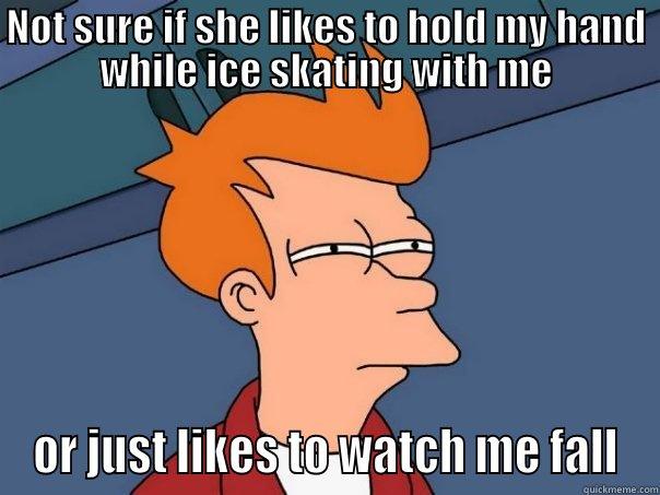 Ice Skating Meme - NOT SURE IF SHE LIKES TO HOLD MY HAND WHILE ICE SKATING WITH ME OR JUST LIKES TO WATCH ME FALL Futurama Fry