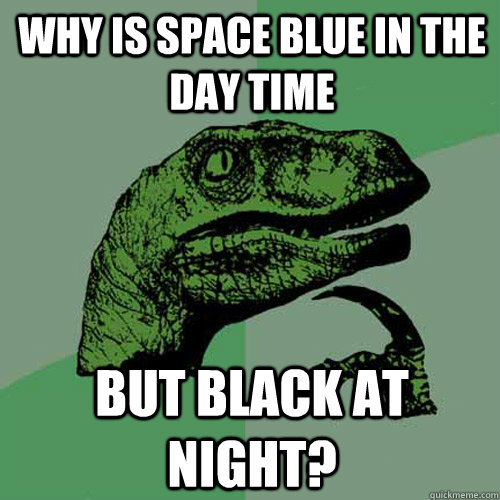 why is space blue in the day time but black at night? - why is space blue in the day time but black at night?  Philosoraptor