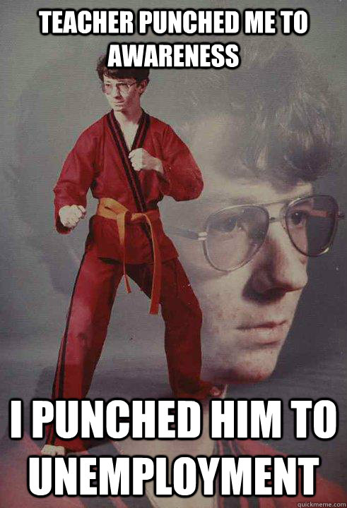 Teacher punched me to awareness I punched him to unemployment   Karate Kyle