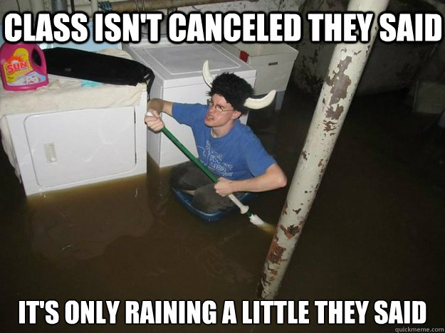 class isn't canceled they said it's only raining a little they said - class isn't canceled they said it's only raining a little they said  Do the laundry they said