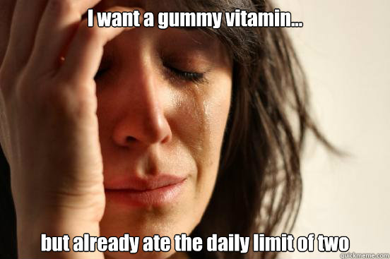 I want a gummy vitamin... but already ate the daily limit of two  First World Problems