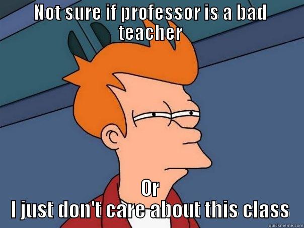 NOT SURE IF PROFESSOR IS A BAD TEACHER OR I JUST DON'T CARE ABOUT THIS CLASS Futurama Fry