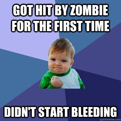 Got hit by zombie for the first time Didn't start bleeding  Success Kid