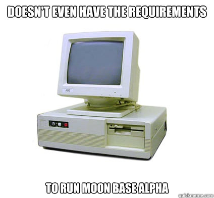 Doesn't even have the requirements to run Moon base Alpha   Your First Computer