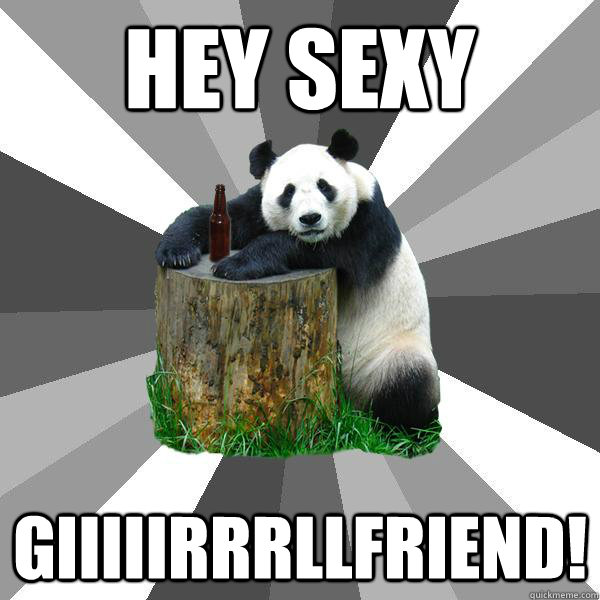 Hey sexy  giiiiirrrllfriend!  Pickup-Line Panda