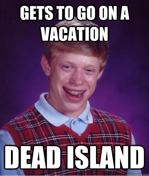 gets to go on a vacation dead island - gets to go on a vacation dead island  Bad Luck Brian