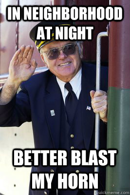 in neighborhood at night Better blast my horn - in neighborhood at night Better blast my horn  Scumbag Train Conductor