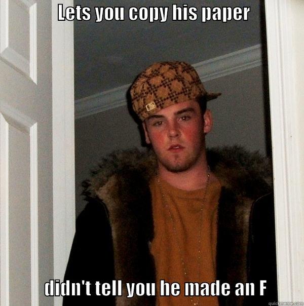 Scumbag Classmate -                 LETS YOU COPY HIS PAPER                                          DIDN'T TELL YOU HE MADE AN F          Scumbag Steve