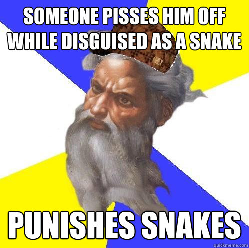 someone pisses him off while disguised as a snake punishes snakes  Scumbag God