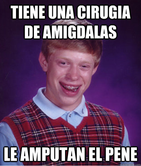 tiene una cirugia de amigdalas le amputan el pene  Bad Luck Brian