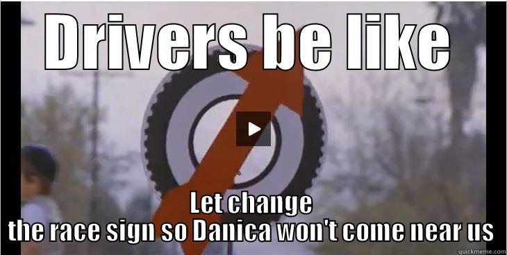 Drivers be like - DRIVERS BE LIKE LET CHANGE THE RACE SIGN SO DANICA WON'T COME NEAR US Misc