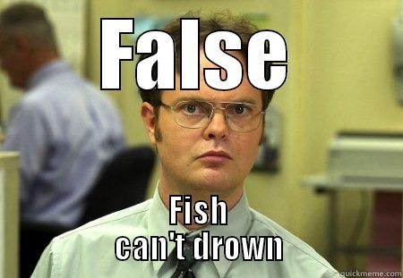 False - fish cant drown - FALSE FISH                   CAN'T DROWN                   Schrute