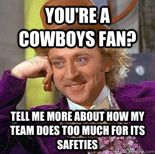 you're a cowboys fan? tell me more about how my team does too much for its safeties  Condescending Wonka